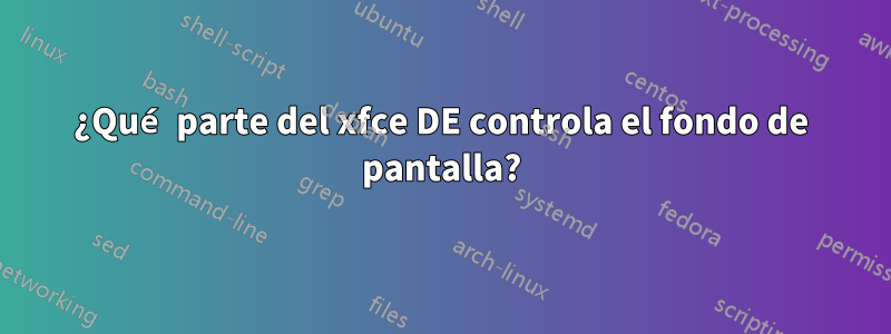 ¿Qué parte del xfce DE controla el fondo de pantalla?