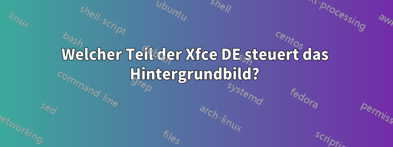 Welcher Teil der Xfce DE steuert das Hintergrundbild?