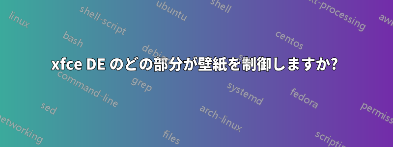 xfce DE のどの部分が壁紙を制御しますか?