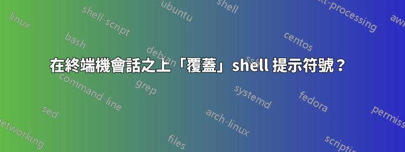 在終端機會話之上「覆蓋」shell 提示符號？ 