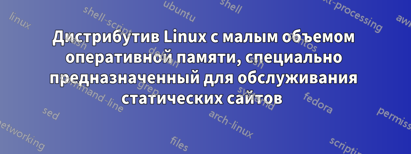 Дистрибутив Linux с малым объемом оперативной памяти, специально предназначенный для обслуживания статических сайтов 