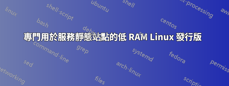 專門用於服務靜態站點的低 RAM Linux 發行版 