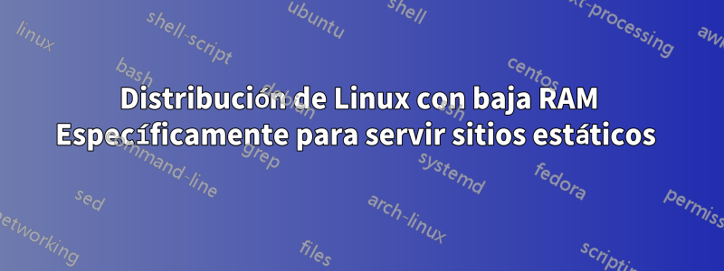 Distribución de Linux con baja RAM Específicamente para servir sitios estáticos 