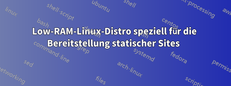 Low-RAM-Linux-Distro speziell für die Bereitstellung statischer Sites 