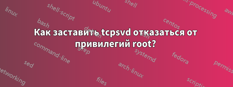 Как заставить tcpsvd отказаться от привилегий root?