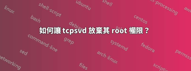 如何讓 tcpsvd 放棄其 root 權限？