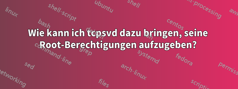 Wie kann ich tcpsvd dazu bringen, seine Root-Berechtigungen aufzugeben?