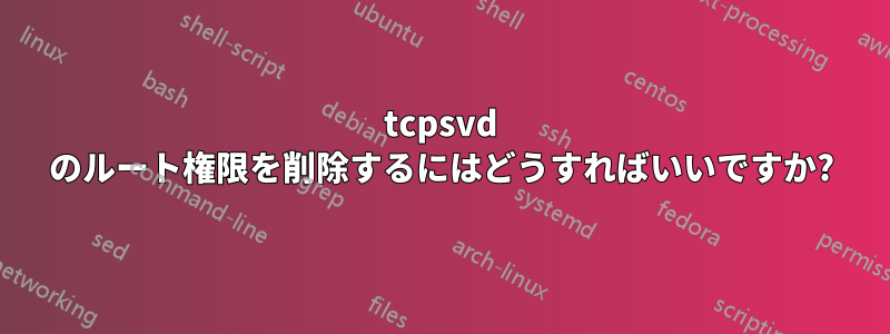 tcpsvd のルート権限を削除するにはどうすればいいですか?