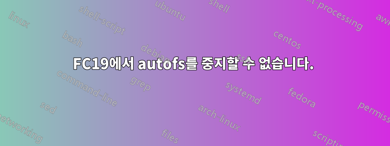 FC19에서 autofs를 중지할 수 없습니다.