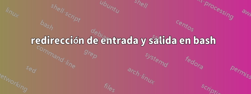 redirección de entrada y salida en bash 