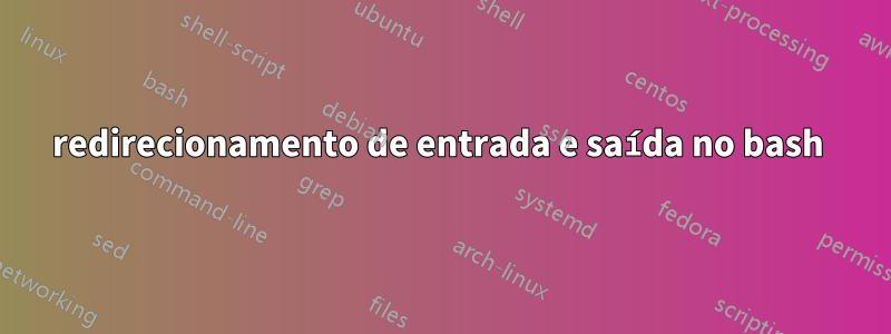 redirecionamento de entrada e saída no bash 