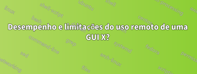 Desempenho e limitações do uso remoto de uma GUI X?