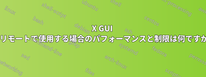 X GUI をリモートで使用する場合のパフォーマンスと制限は何ですか?