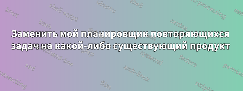 Заменить мой планировщик повторяющихся задач на какой-либо существующий продукт