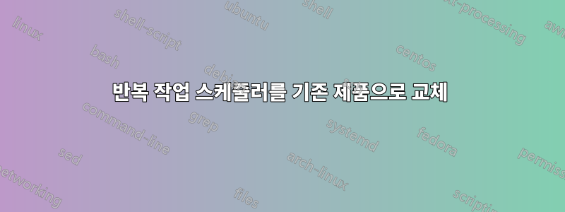 반복 작업 스케줄러를 기존 제품으로 교체