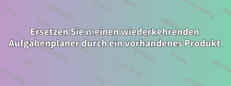 Ersetzen Sie meinen wiederkehrenden Aufgabenplaner durch ein vorhandenes Produkt