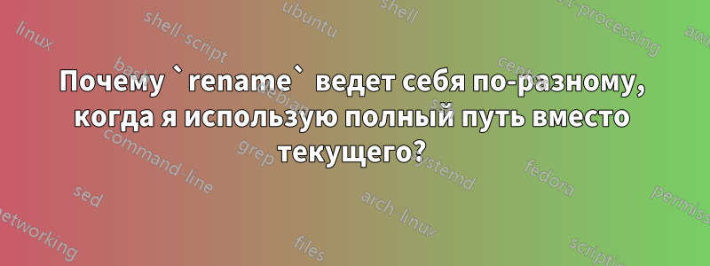 Почему `rename` ведет себя по-разному, когда я использую полный путь вместо текущего?