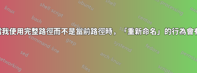 為什麼每當我使用完整路徑而不是當前路徑時，「重新命名」的行為會有所不同？