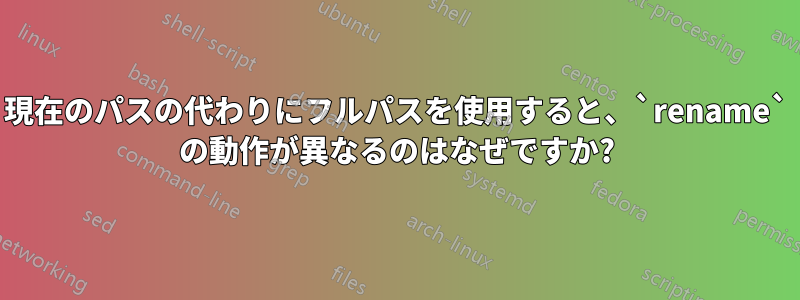 現在のパスの代わりにフルパスを使用すると、`rename` の動作が異なるのはなぜですか?