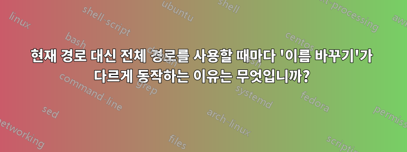 현재 경로 대신 전체 경로를 사용할 때마다 '이름 바꾸기'가 다르게 동작하는 이유는 무엇입니까?