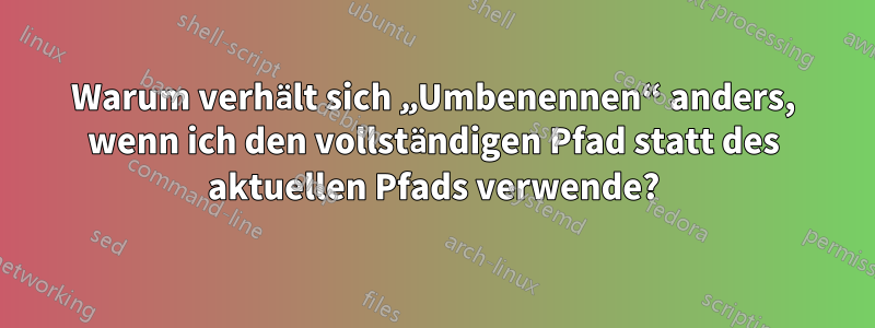 Warum verhält sich „Umbenennen“ anders, wenn ich den vollständigen Pfad statt des aktuellen Pfads verwende?