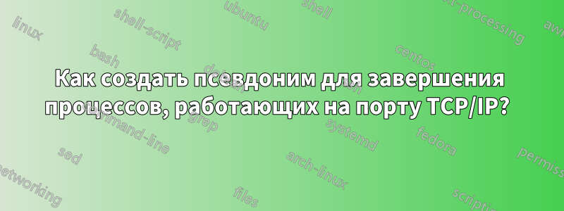 Как создать псевдоним для завершения процессов, работающих на порту TCP/IP? 