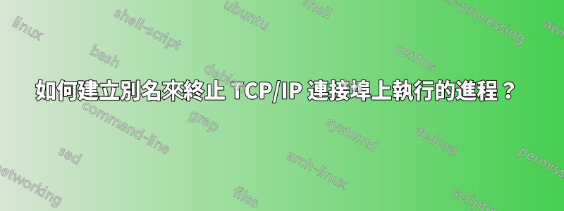 如何建立別名來終止 TCP/IP 連接埠上執行的進程？ 