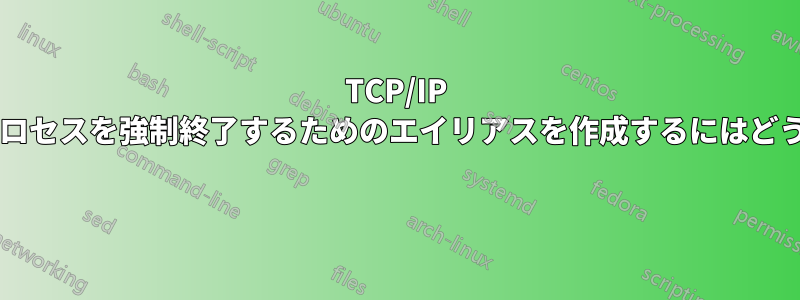 TCP/IP ポートで実行中のプロセスを強制終了するためのエイリアスを作成するにはどうすればいいですか? 