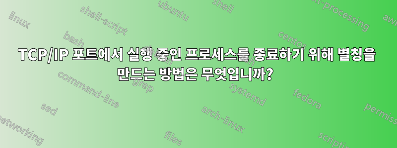 TCP/IP 포트에서 실행 중인 프로세스를 종료하기 위해 별칭을 만드는 방법은 무엇입니까? 