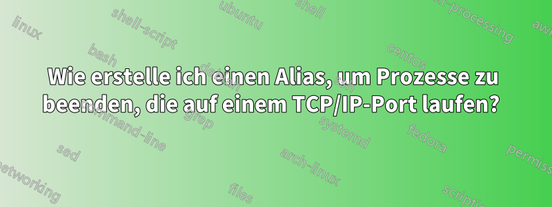 Wie erstelle ich einen Alias, um Prozesse zu beenden, die auf einem TCP/IP-Port laufen? 