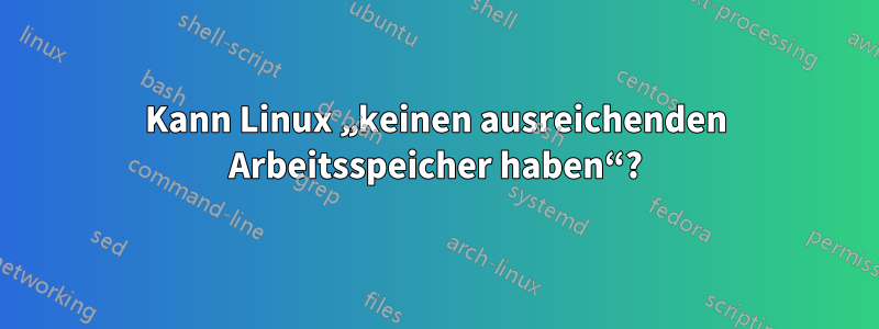 Kann Linux „keinen ausreichenden Arbeitsspeicher haben“?