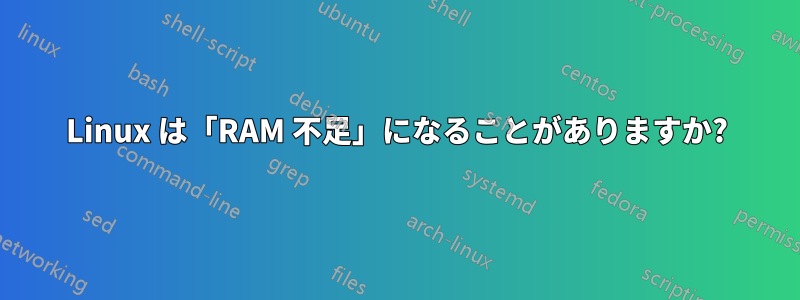 Linux は「RAM 不足」になることがありますか?