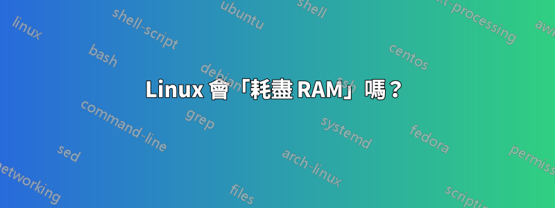 Linux 會「耗盡 RAM」嗎？