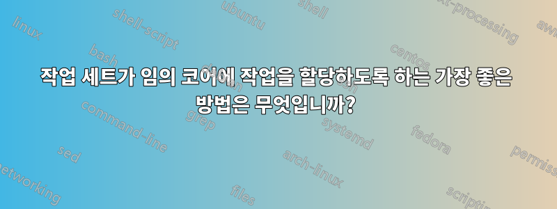 작업 세트가 임의 코어에 작업을 할당하도록 하는 가장 좋은 방법은 무엇입니까?