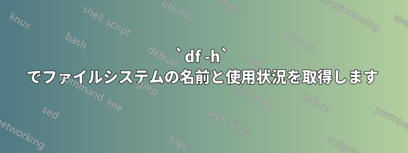 `df -h` でファイルシステムの名前と使用状況を取得します