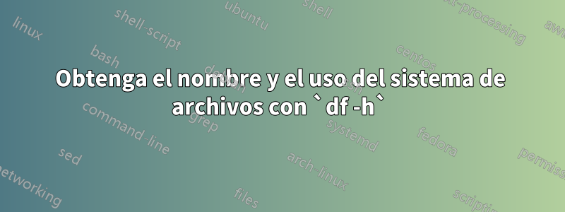 Obtenga el nombre y el uso del sistema de archivos con `df -h`