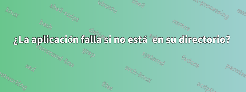 ¿La aplicación falla si no está en su directorio?