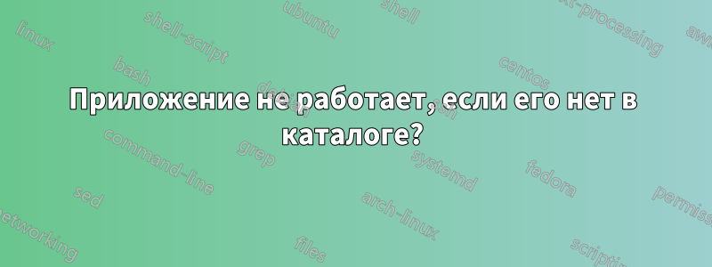 Приложение не работает, если его нет в каталоге?