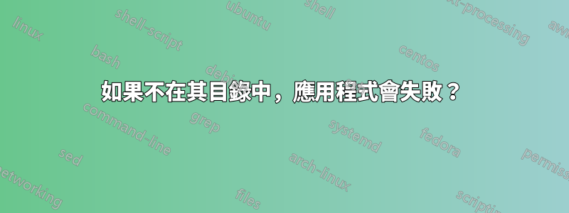 如果不在其目錄中，應用程式會失敗？