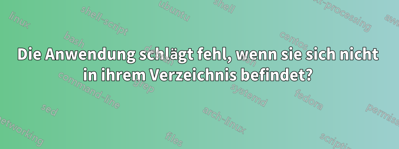 Die Anwendung schlägt fehl, wenn sie sich nicht in ihrem Verzeichnis befindet?