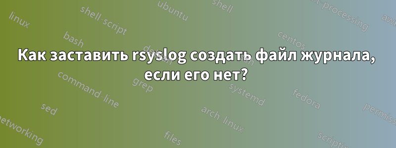 Как заставить rsyslog создать файл журнала, если его нет?