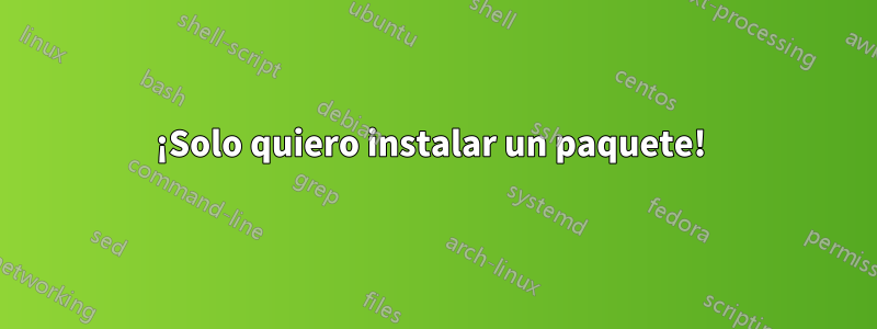 ¡Solo quiero instalar un paquete! 