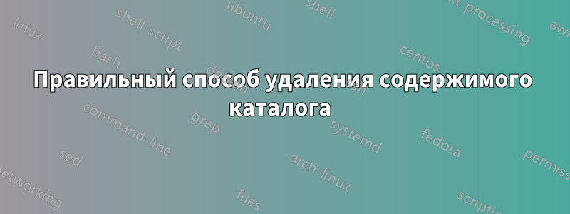 Правильный способ удаления содержимого каталога 