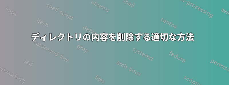 ディレクトリの内容を削除する適切な方法 