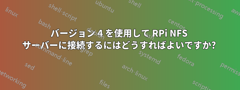 バージョン 4 を使用して RPi NFS サーバーに接続するにはどうすればよいですか?