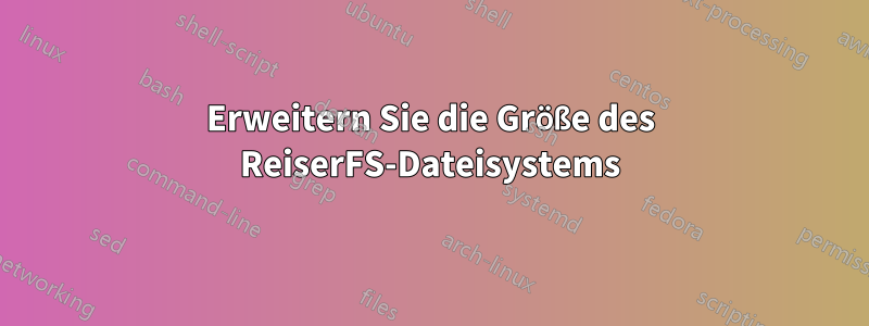 Erweitern Sie die Größe des ReiserFS-Dateisystems