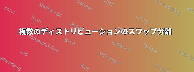 複数のディストリビューションのスワップ分離 