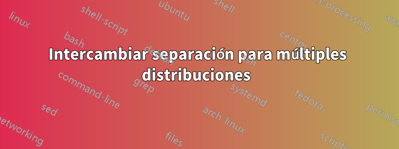 Intercambiar separación para múltiples distribuciones 