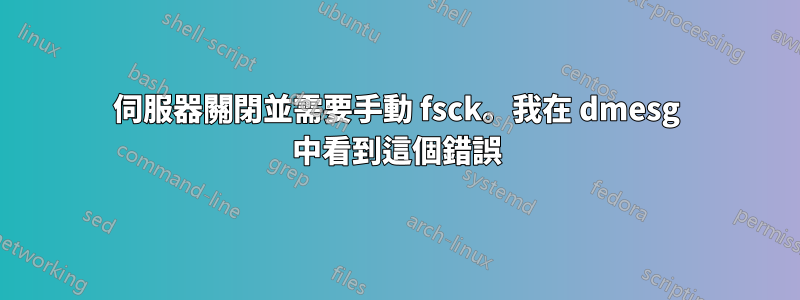 伺服器關閉並需要手動 fsck。我在 dmesg 中看到這個錯誤