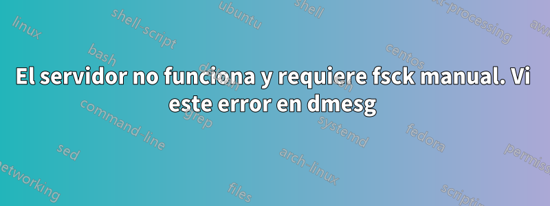 El servidor no funciona y requiere fsck manual. Vi este error en dmesg